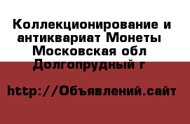 Коллекционирование и антиквариат Монеты. Московская обл.,Долгопрудный г.